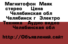 Магнитофон “Маяк -233 стерео“  › Цена ­ 2 500 - Челябинская обл., Челябинск г. Электро-Техника » Аудио-видео   . Челябинская обл.